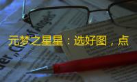 元梦之星星：选好图 ，点亮你的旅程