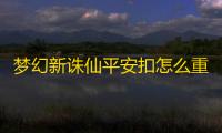 梦幻新诛仙平安扣怎么重铸